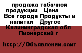 продажа табачной продукции › Цена ­ 45 - Все города Продукты и напитки » Другое   . Калининградская обл.,Пионерский г.